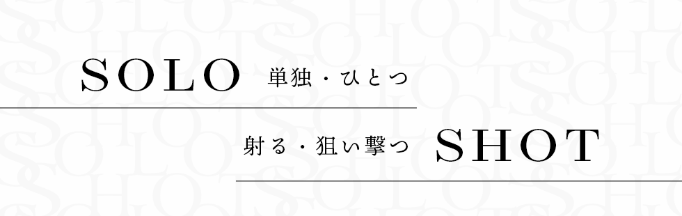 SOLO　単独・ひとつ　SHOT　射る・狙い撃つ